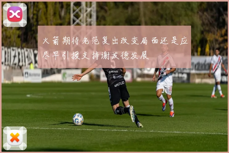火箭期待老范复出改变局面还是应尽早引援支持谢泼德发展