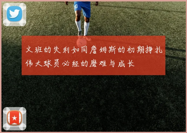 文班的失利如同詹姆斯的初期挣扎伟大球员必经的磨难与成长